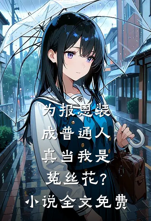为报恩装成普通人，真当我是菟丝花？小说全文免费