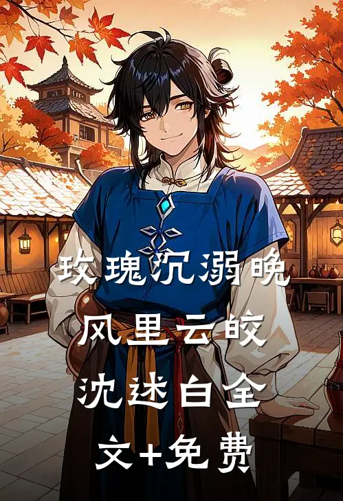玫瑰沉溺晚风里云皎沈述白全文+免费