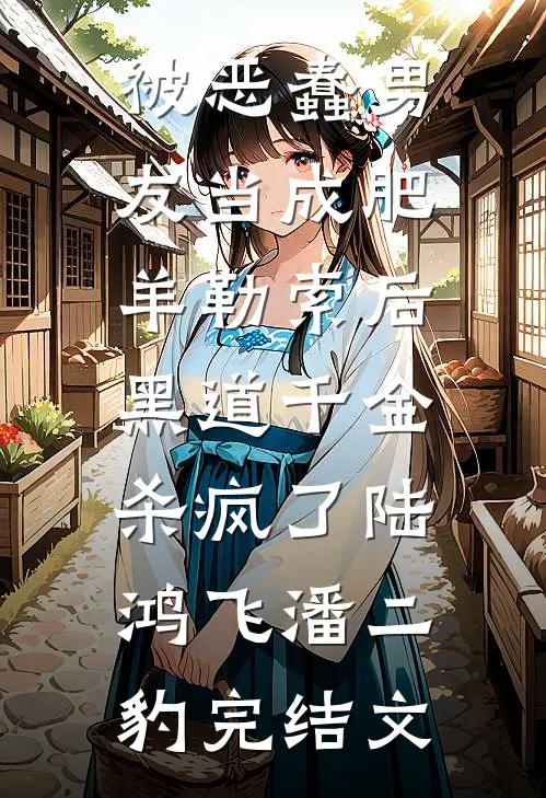 被恶蠢男友当成肥羊勒索后，黑道千金杀疯了陆鸿飞潘二豹完结文
