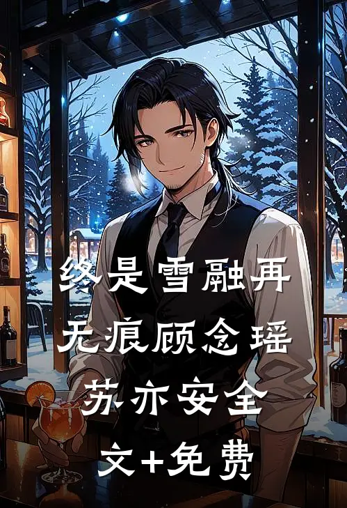 终是雪融再无痕顾念瑶苏亦安全文+免费