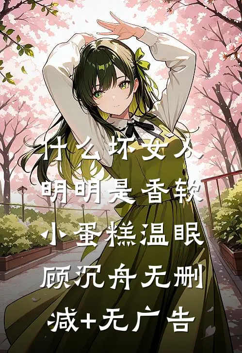 什么坏女人，明明是香软小蛋糕温眠顾沉舟无删减+无广告