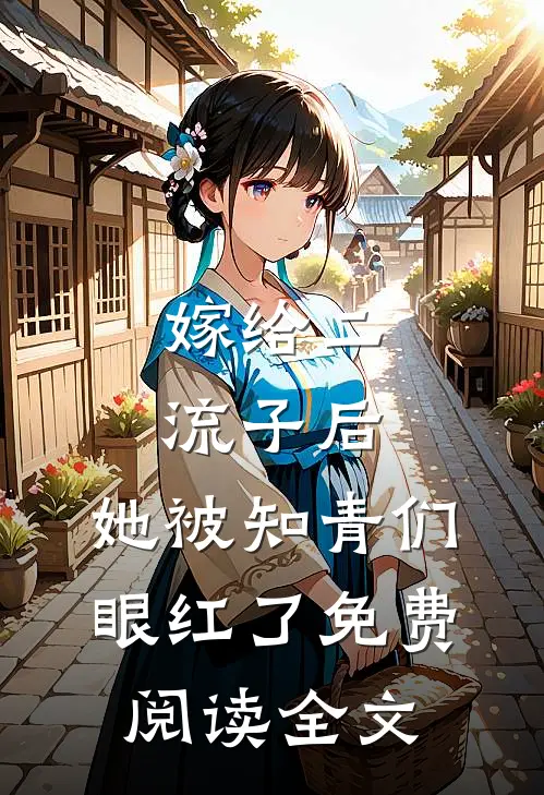 嫁给二流子后，她被知青们眼红了免费阅读全文