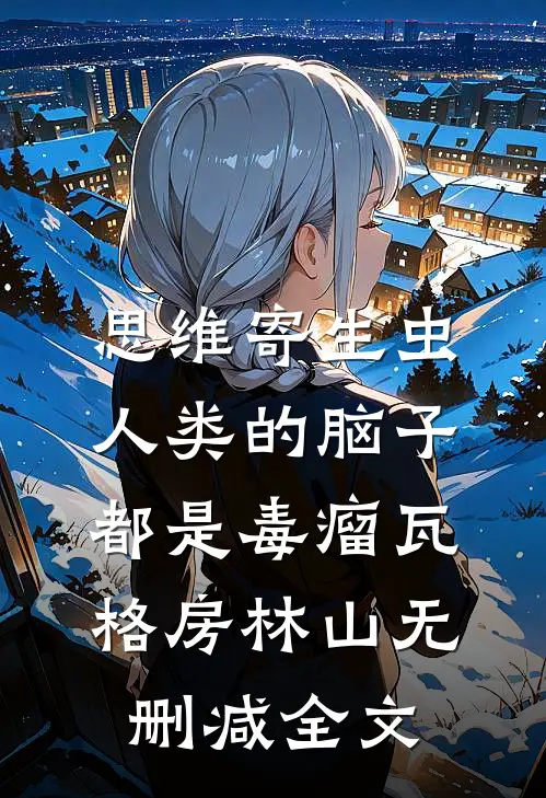思维寄生虫：人类的脑子都是毒瘤瓦格房林山无删减全文