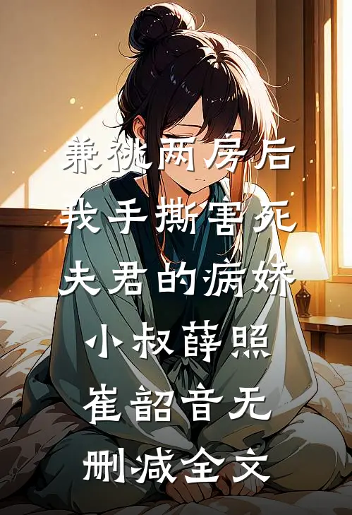 兼祧两房后，我手撕害死夫君的病娇小叔薛照崔韶音无删减全文