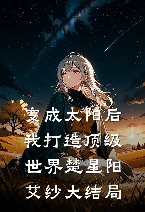 变成太阳后我打造顶级世界楚星阳艾纱大结局