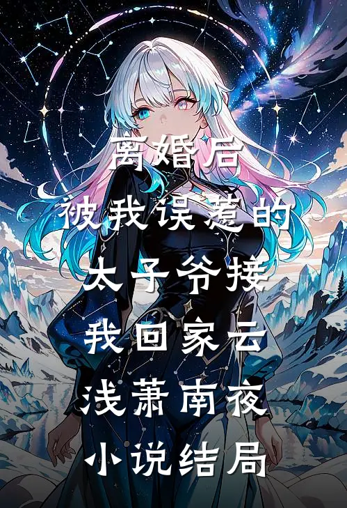 离婚后，被我误惹的太子爷接我回家云浅萧南夜小说结局