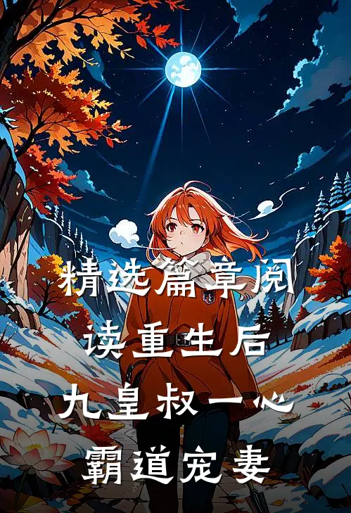精选篇章阅读重生后，九皇叔一心霸道宠妻