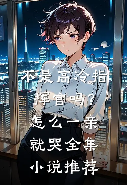 不是高冷指挥官吗？怎么一亲就哭全集小说推荐