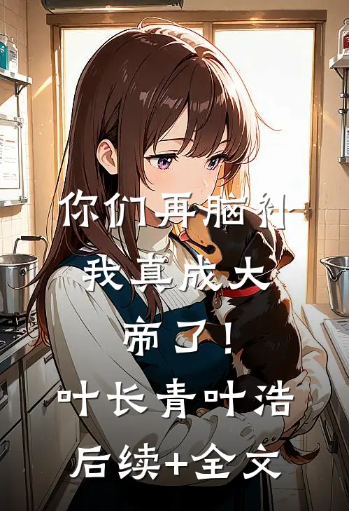 你们再脑补，我真成大帝了！叶长青叶浩后续+全文