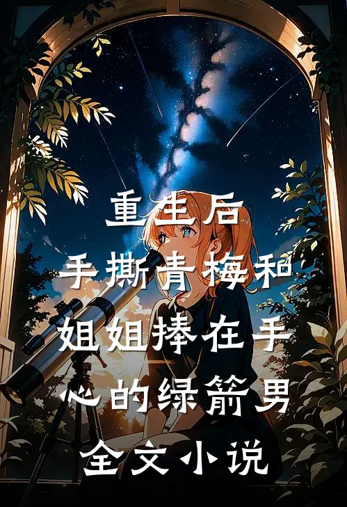 重生后，手撕青梅和姐姐捧在手心的绿箭男全文小说