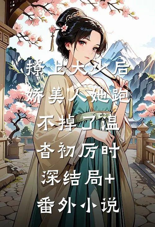 撩上大少后，娇美人她跑不掉了温杳初厉时深结局+番外小说
