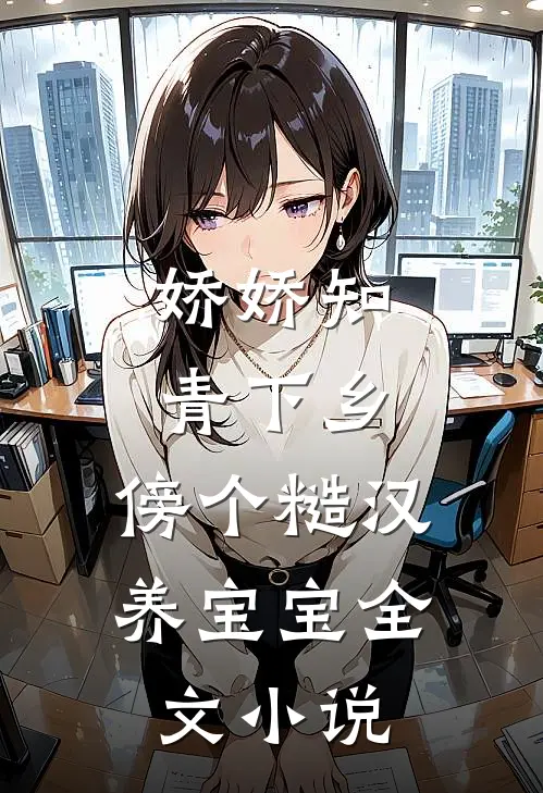 娇娇知青下乡，傍个糙汉养宝宝全文小说