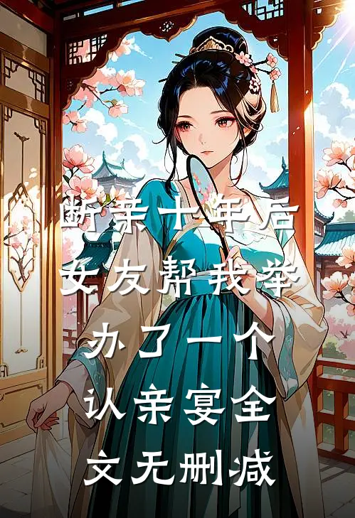 断亲十年后，女友帮我举办了一个认亲宴全文无删减