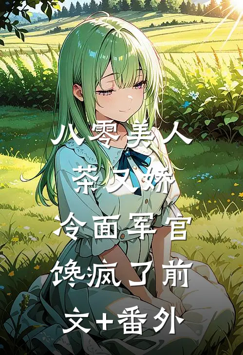 八零美人茶又娇，冷面军官馋疯了前文+番外