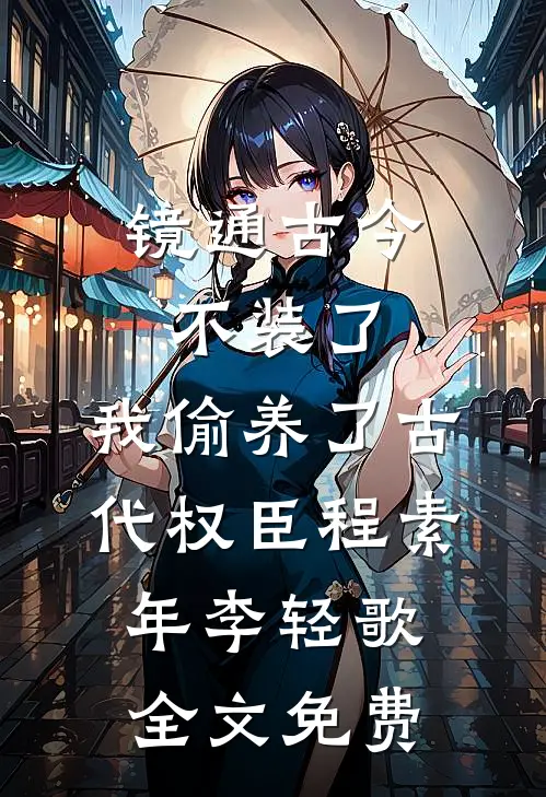 镜通古今：不装了，我偷养了古代权臣程素年李轻歌全文免费