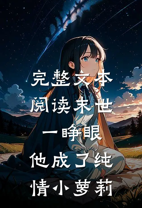 完整文本阅读末世一睁眼，他成了纯情小萝莉