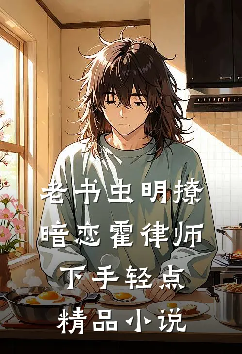 老书虫明撩暗恋霍律师下手轻点精品小说