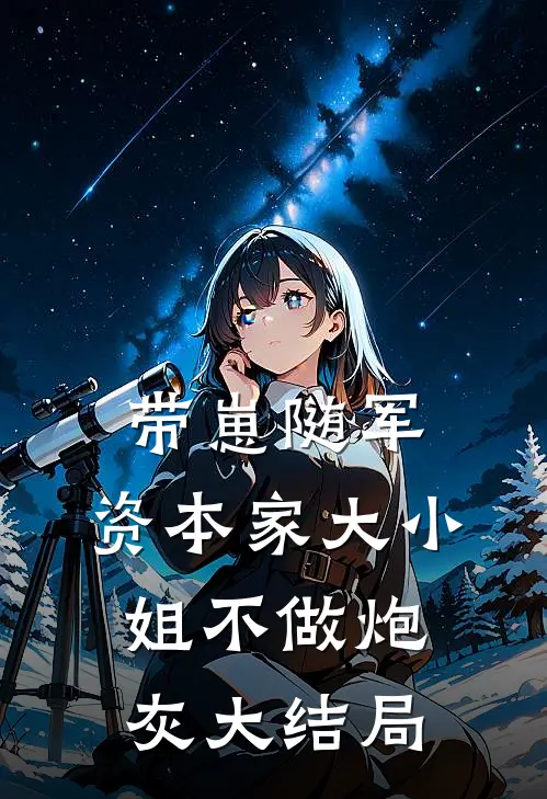 带崽随军，资本家大小姐不做炮灰大结局