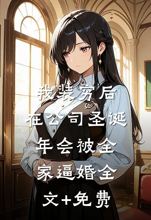 我装穷后，在公司圣诞年会被全家逼婚全文+免费