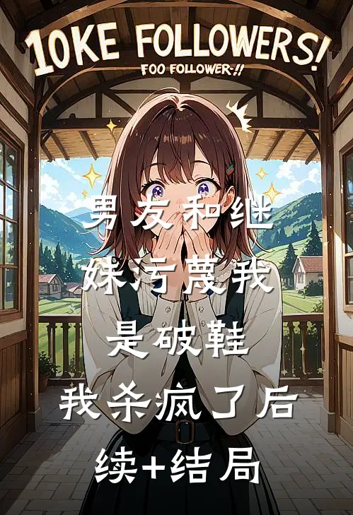 男友和继妹污蔑我是破鞋，我杀疯了后续+结局
