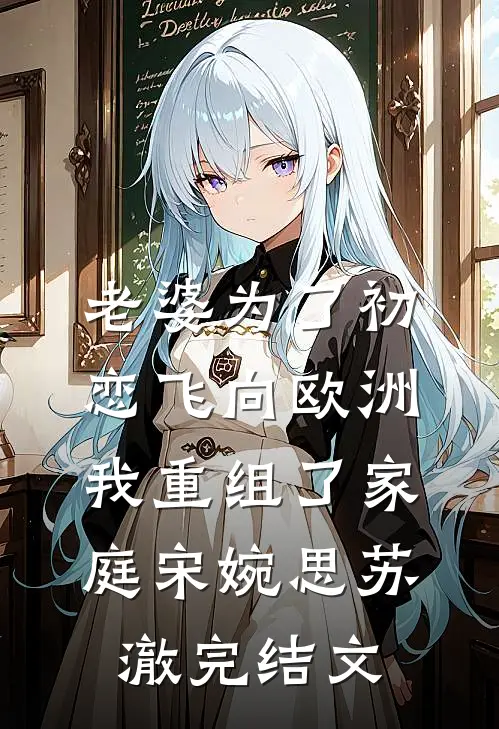 老婆为了初恋飞向欧洲，我重组了家庭宋婉思苏澈完结文