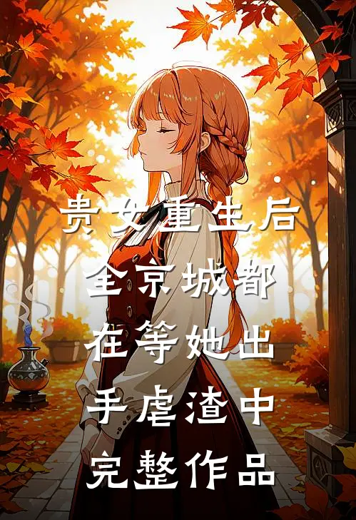 贵女重生后,全京城都在等她出手虐渣中完整作品