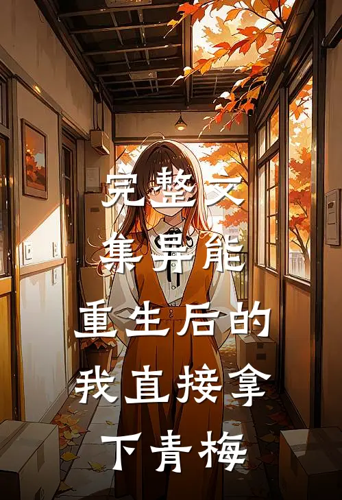 完整文集异能：重生后的我直接拿下青梅