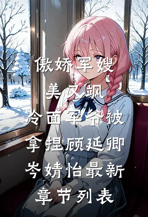 傲娇军嫂美又飒，冷面军爷被拿捏顾延卿岑婧怡最新章节列表