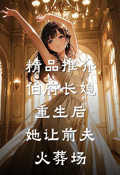 精品推介伯府长媳重生后，她让前夫火葬场