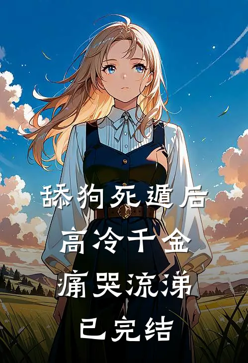 舔狗死遁后，高冷千金痛哭流涕已完结