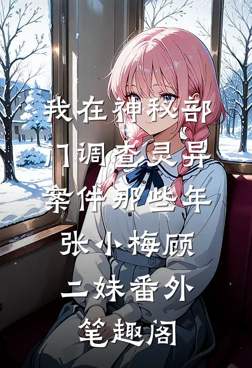我在神秘部门调查灵异案件那些年：张小梅顾二妹番外笔趣阁