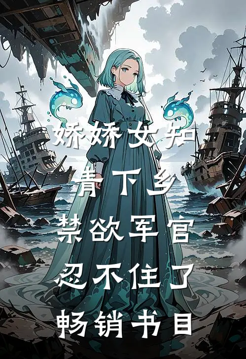 娇娇女知青下乡，禁欲军官忍不住了畅销书目