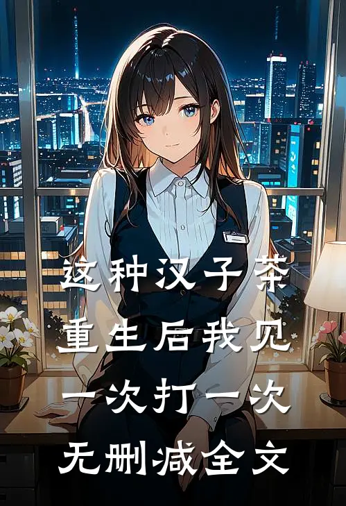 这种汉子茶，重生后我见一次打一次无删减全文