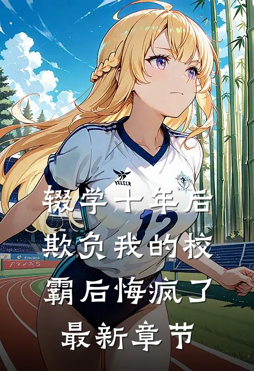 辍学十年后，欺负我的校霸后悔疯了最新章节