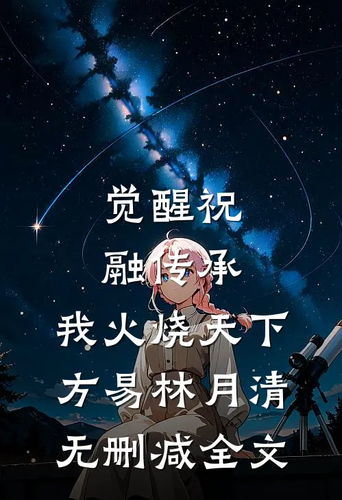 觉醒祝融传承，我火烧天下方易林月清无删减全文