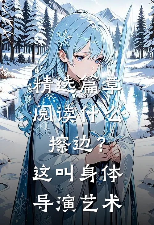 精选篇章阅读什么擦边？这叫身体导演艺术