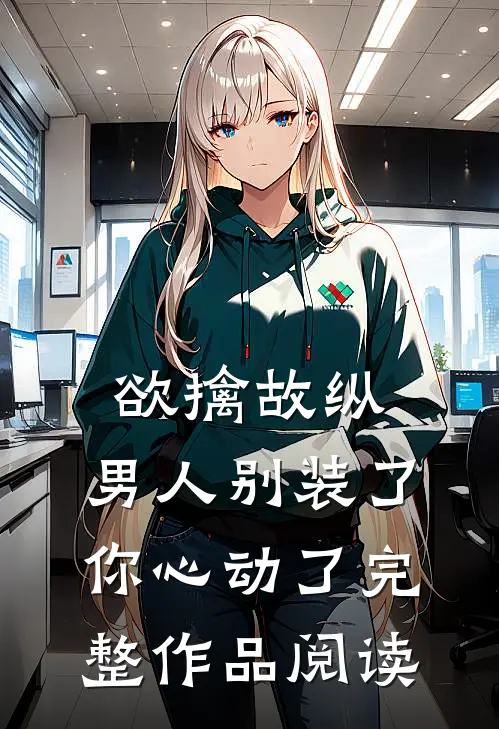 欲擒故纵：男人别装了，你心动了完整作品阅读