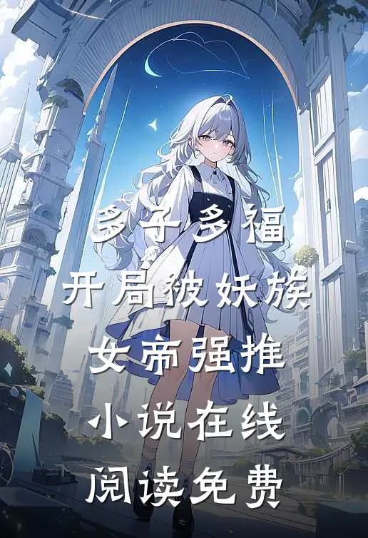 多子多福：开局被妖族女帝强推小说在线阅读免费