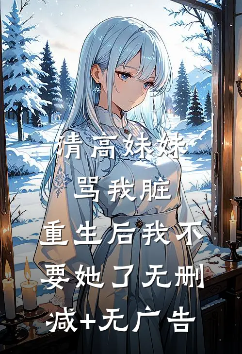 清高妹妹骂我脏，重生后我不要她了无删减+无广告