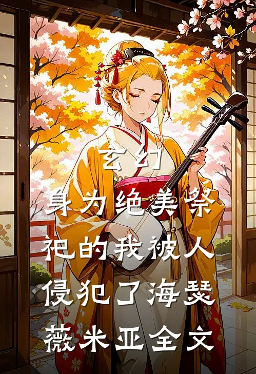 玄幻：身为绝美祭祀的我被人侵犯了海瑟薇米亚全文