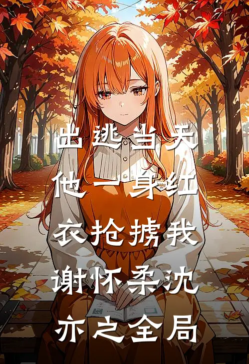 出逃当天，他一身红衣抢掳我谢怀柔沈亦之全局
