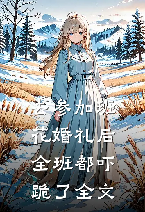 去参加班花婚礼后，全班都吓跪了全文