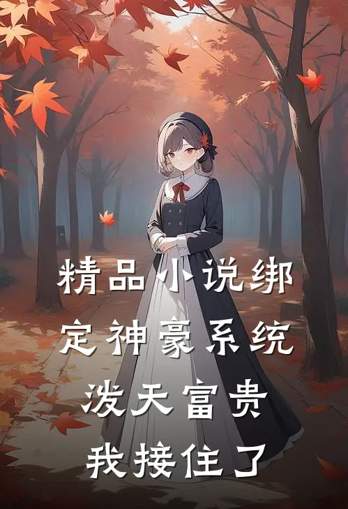 精品小说绑定神豪系统，泼天富贵我接住了