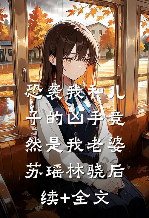 恐袭我和儿子的凶手竟然是我老婆苏瑶林骁后续+全文