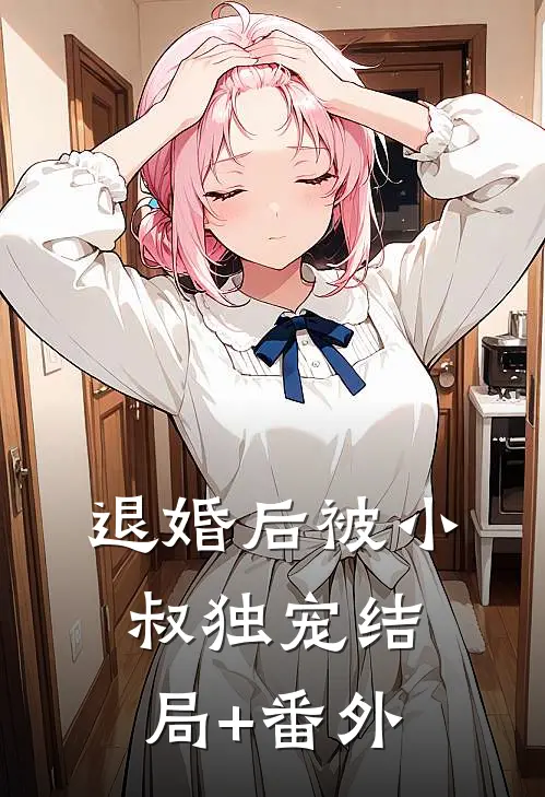退婚后被小叔独宠结局+番外