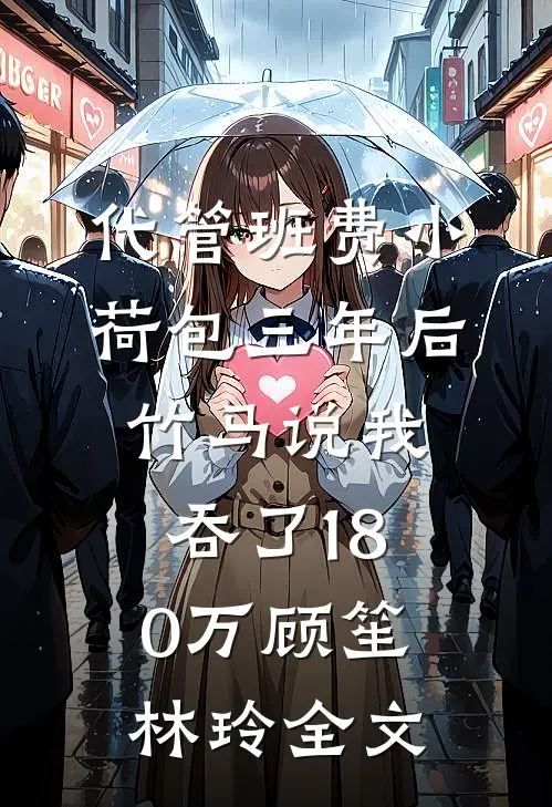 代管班费小荷包三年后，竹马说我吞了180万顾笙林玲全文