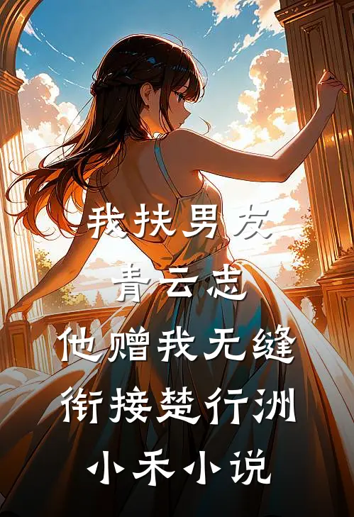 我扶男友青云志，他赠我无缝衔接楚行洲小禾小说