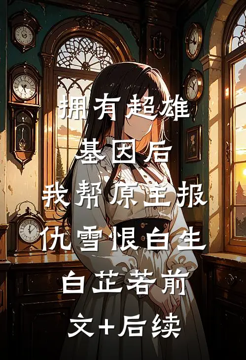 拥有超雄基因后，我帮原主报仇雪恨白生白芷若前文+后续