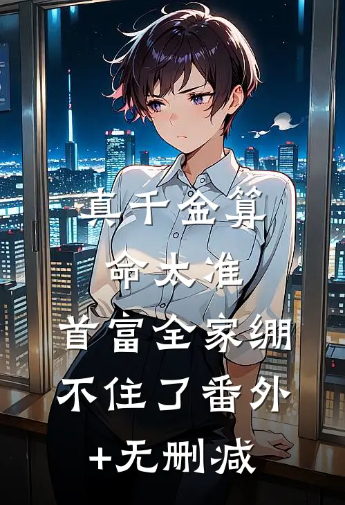 真千金算命太准，首富全家绷不住了番外+无删减