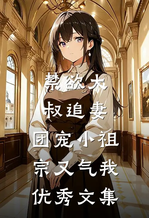 禁欲大叔追妻：团宠小祖宗又气我优秀文集
